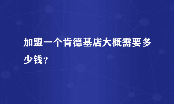 加盟一个肯德基店大概需要多少钱？