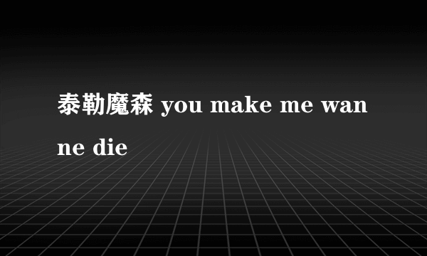 泰勒魔森 you make me wanne die