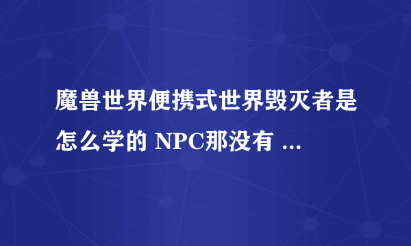 魔兽世界便携式世界毁灭者是怎么学的 NPC那没有 图纸也没找到 难道是自己领悟的吗