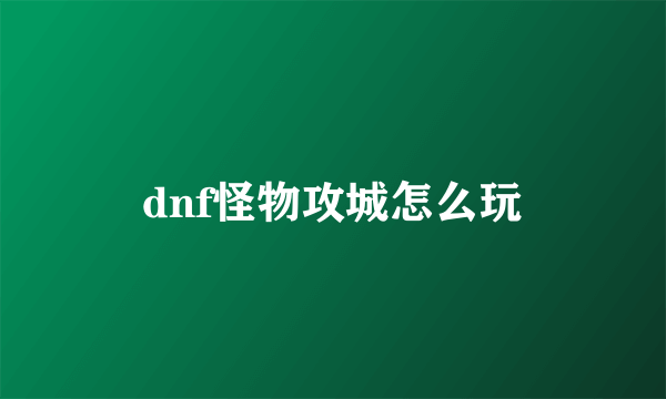 dnf怪物攻城怎么玩