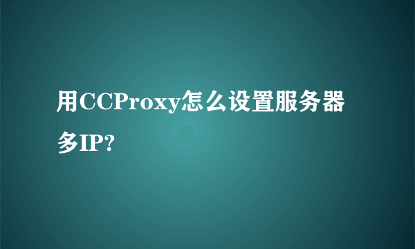 用CCProxy怎么设置服务器多IP?