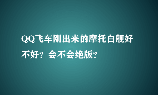 QQ飞车刚出来的摩托白舰好不好？会不会绝版？