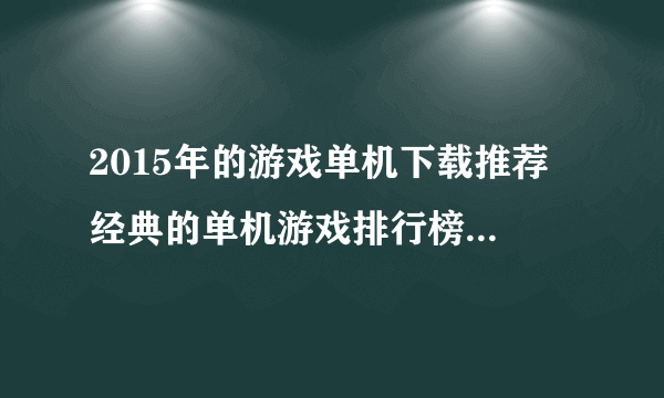 2015年的游戏单机下载推荐 经典的单机游戏排行榜2023