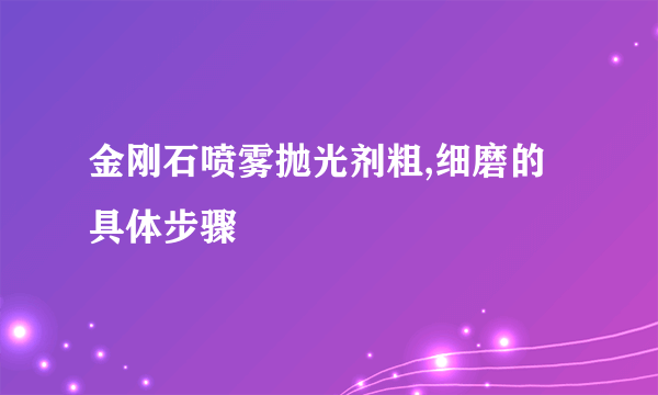 金刚石喷雾抛光剂粗,细磨的具体步骤