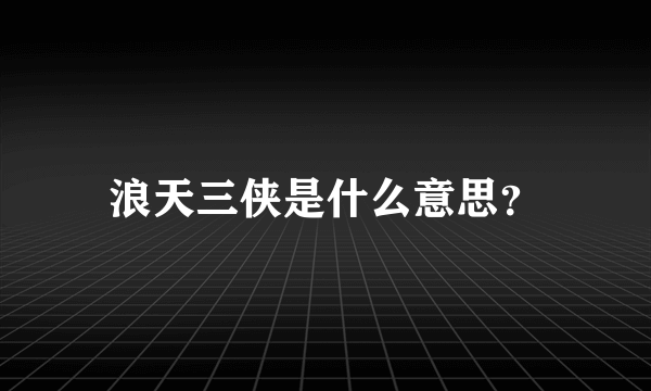 浪天三侠是什么意思？