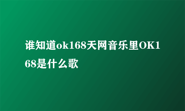 谁知道ok168天网音乐里OK168是什么歌