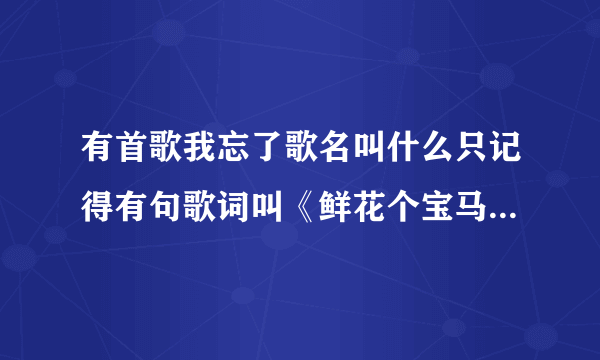 有首歌我忘了歌名叫什么只记得有句歌词叫《鲜花个宝马变成的诱惑》是首DJ歌是个男的唱的？