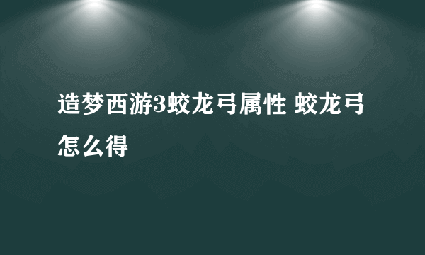 造梦西游3蛟龙弓属性 蛟龙弓怎么得