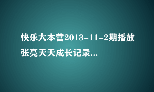 快乐大本营2013-11-2期播放张亮天天成长记录时刚开始的童声歌曲是哪个啊