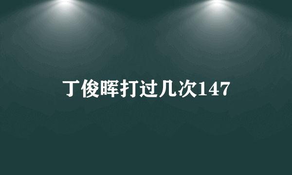 丁俊晖打过几次147