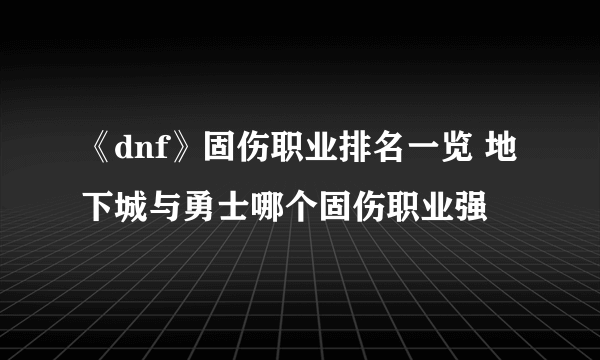 《dnf》固伤职业排名一览 地下城与勇士哪个固伤职业强