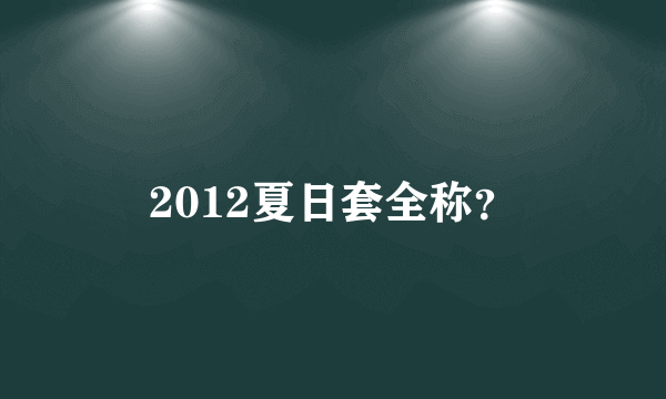 2012夏日套全称？