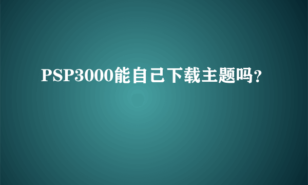 PSP3000能自己下载主题吗？