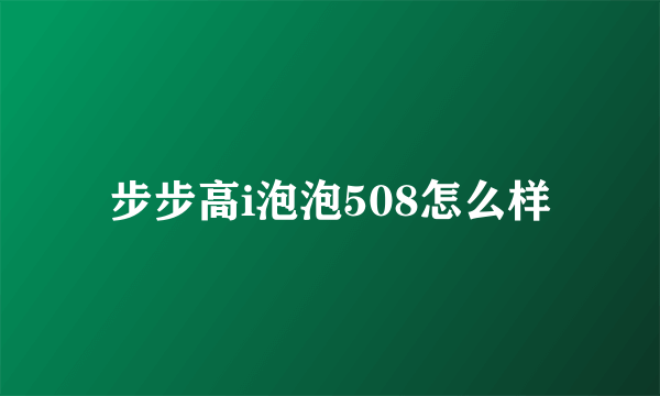 步步高i泡泡508怎么样