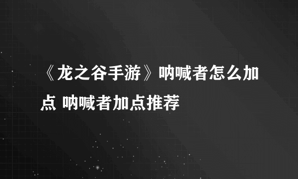 《龙之谷手游》呐喊者怎么加点 呐喊者加点推荐