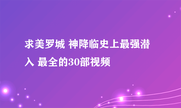 求美罗城 神降临史上最强潜入 最全的30部视频