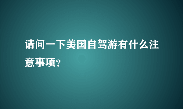 请问一下美国自驾游有什么注意事项？