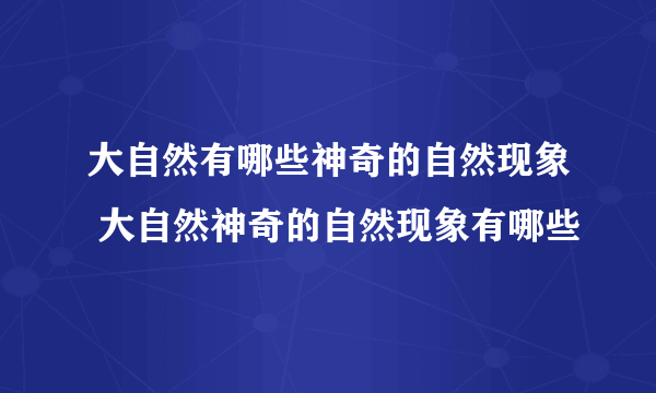 大自然有哪些神奇的自然现象 大自然神奇的自然现象有哪些