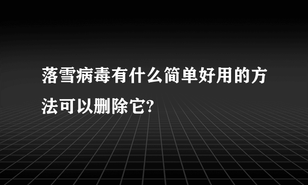 落雪病毒有什么简单好用的方法可以删除它?