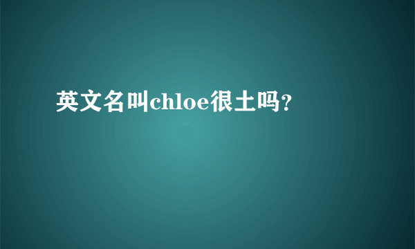 英文名叫chloe很土吗？