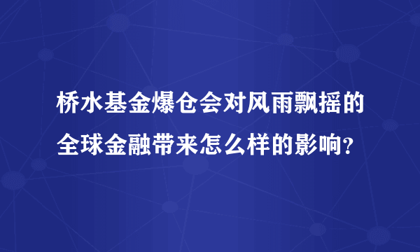 桥水基金爆仓会对风雨飘摇的全球金融带来怎么样的影响？