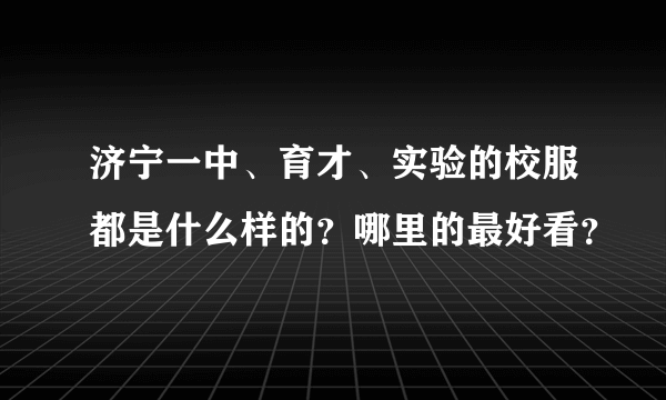 济宁一中、育才、实验的校服都是什么样的？哪里的最好看？