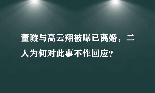 董璇与高云翔被曝已离婚，二人为何对此事不作回应？