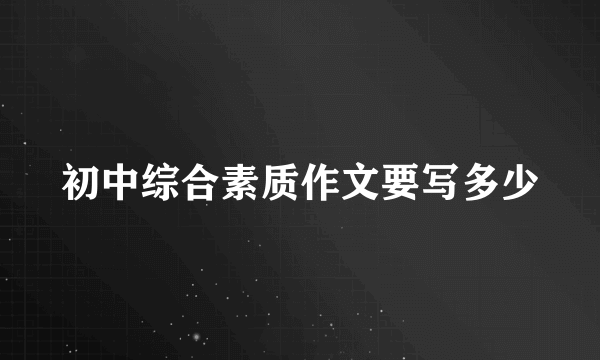 初中综合素质作文要写多少