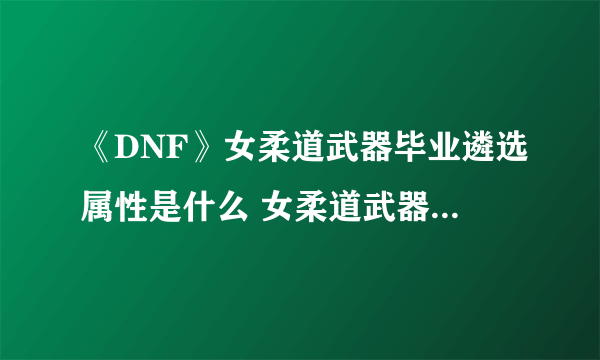 《DNF》女柔道武器毕业遴选属性是什么 女柔道武器毕业遴选属性一览