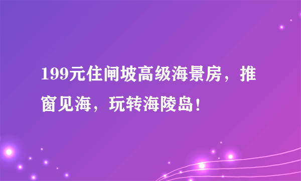 199元住闸坡高级海景房，推窗见海，玩转海陵岛！