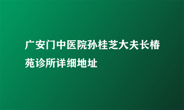 广安门中医院孙桂芝大夫长椿苑诊所详细地址