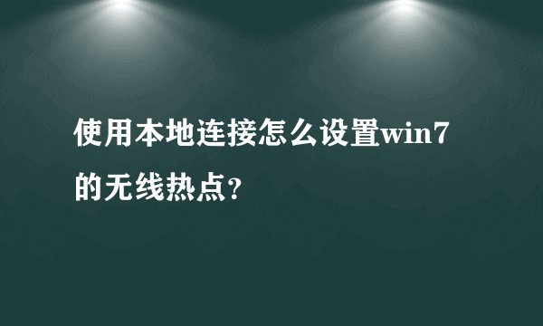 使用本地连接怎么设置win7的无线热点？