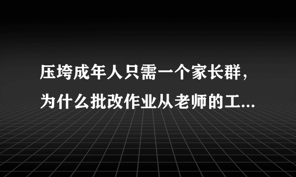 压垮成年人只需一个家长群，为什么批改作业从老师的工作变成了家长的工作？