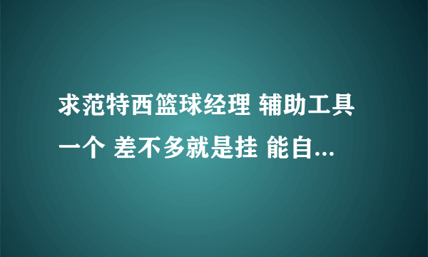 求范特西篮球经理 辅助工具一个 差不多就是挂 能自刷的 选秀的