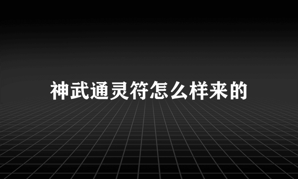 神武通灵符怎么样来的