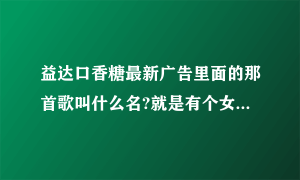 益达口香糖最新广告里面的那首歌叫什么名?就是有个女孩在火车上时放的那首歌..