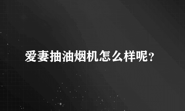 爱妻抽油烟机怎么样呢？