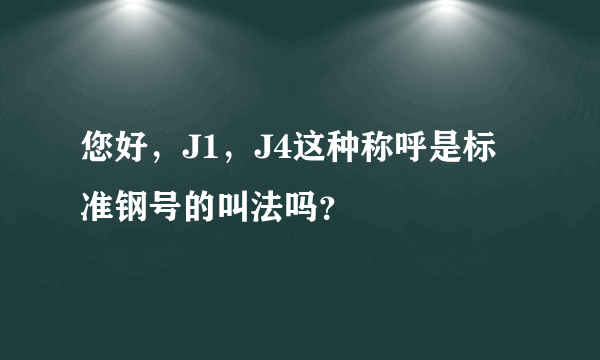 您好，J1，J4这种称呼是标准钢号的叫法吗？