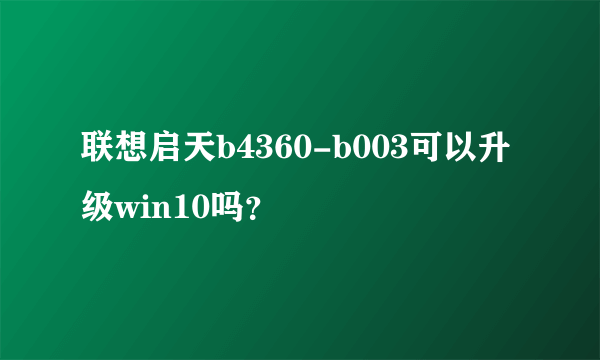 联想启天b4360-b003可以升级win10吗？