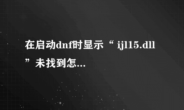 在启动dnf时显示“ ijl15.dll”未找到怎么解决？