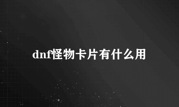 dnf怪物卡片有什么用