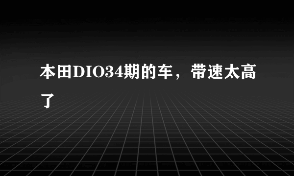 本田DIO34期的车，带速太高了