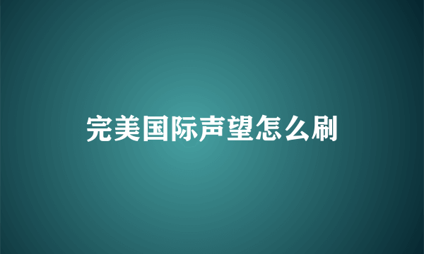 完美国际声望怎么刷