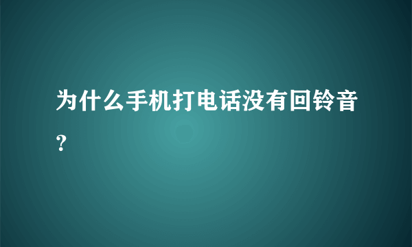 为什么手机打电话没有回铃音？