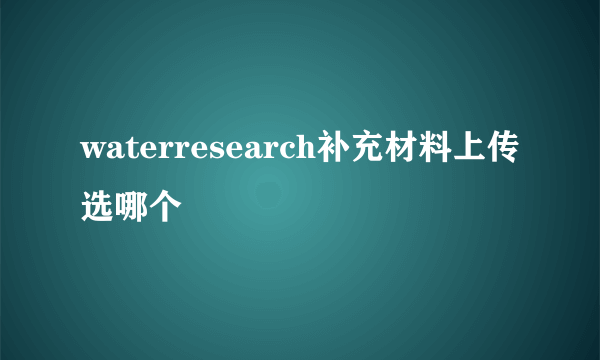 waterresearch补充材料上传选哪个