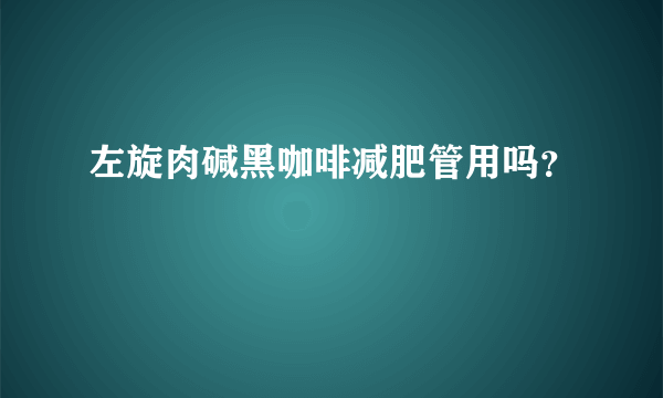 左旋肉碱黑咖啡减肥管用吗？