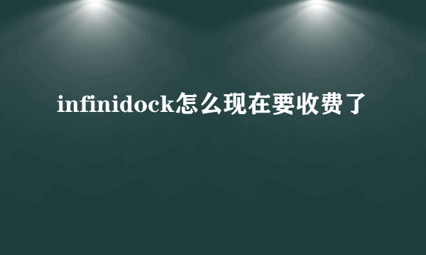 infinidock怎么现在要收费了