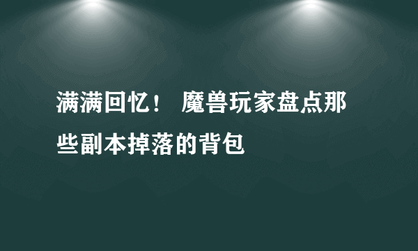 满满回忆！ 魔兽玩家盘点那些副本掉落的背包