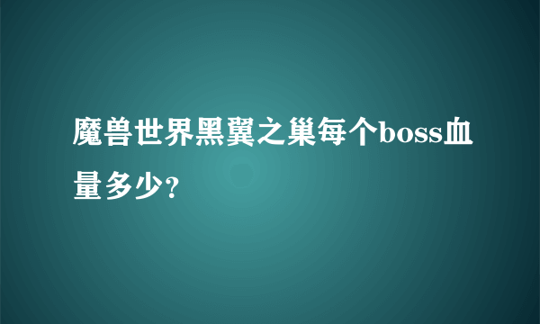 魔兽世界黑翼之巢每个boss血量多少？