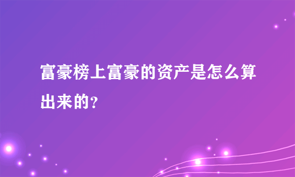 富豪榜上富豪的资产是怎么算出来的？